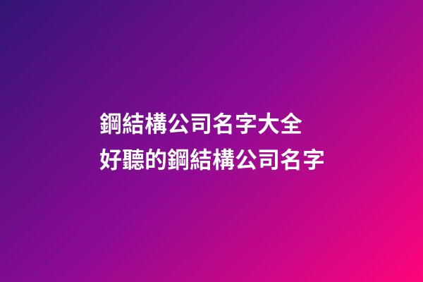 鋼結構公司名字大全 好聽的鋼結構公司名字-第1張-公司起名-玄機派
